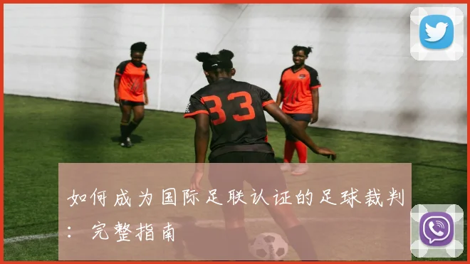 如何成为国际足联认证的足球裁判：完整指南