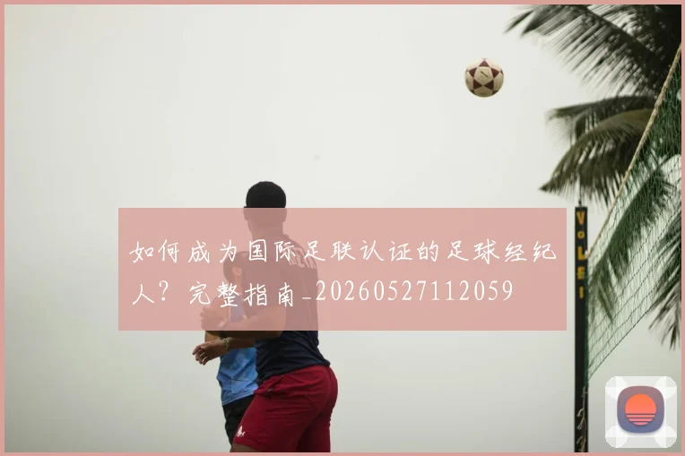 如何成为国际足联认证的足球经纪人？完整指南_20260527112059