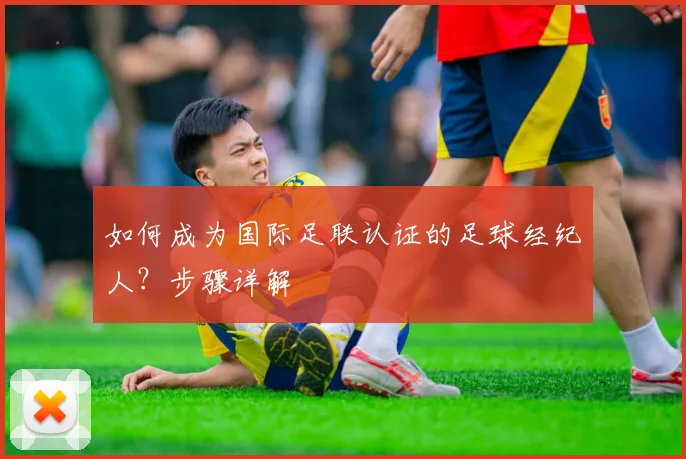 如何成为国际足联认证的足球经纪人？步骤详解