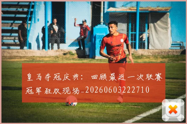 皇马夺冠庆典：回顾最近一次联赛冠军狂欢现场_20260603222710