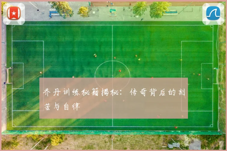 乔丹训练秘籍揭秘:传奇背后的刻苦与自律