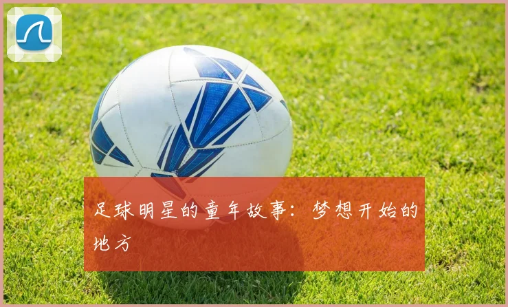 足球明星的童年故事:梦想开始的地方