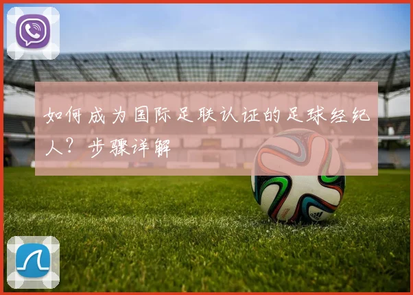 如何成为国际足联认证的足球经纪人？步骤详解