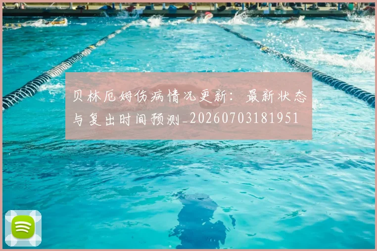 贝林厄姆伤病情况更新:最新状态与复出时间预测_20260703181951