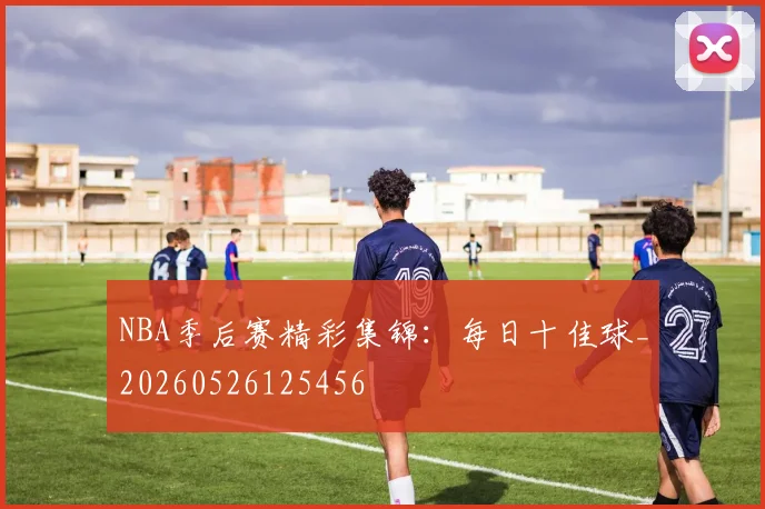 NBA季后赛精彩集锦:每日十佳球_20260526125456
