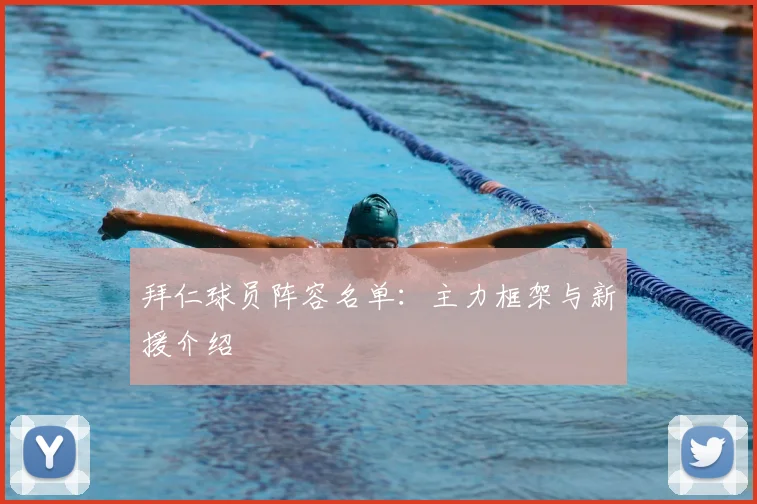 拜仁球员阵容名单：主力框架与新援介绍