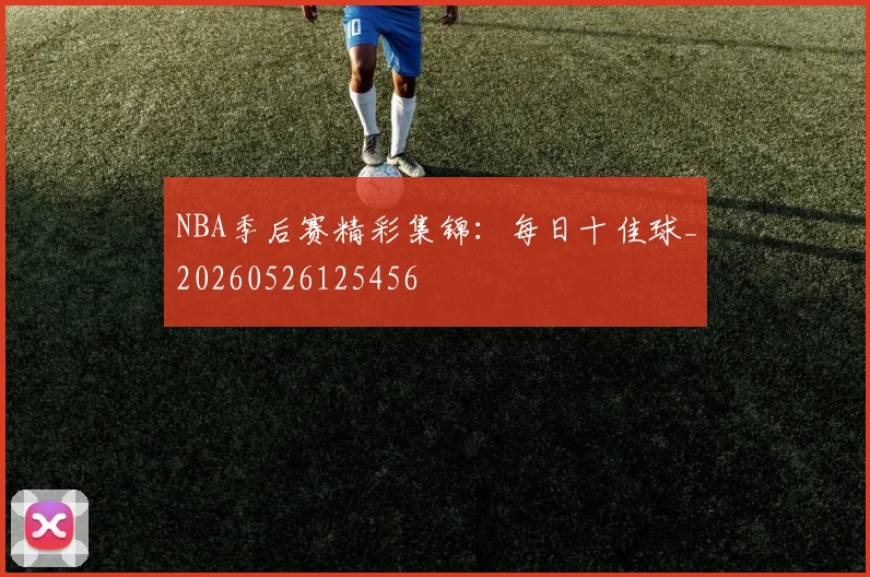 NBA季后赛精彩集锦:每日十佳球_20260526125456