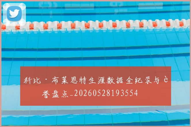 科比·布莱恩特生涯数据全纪录与荣誉盘点_20260528193554