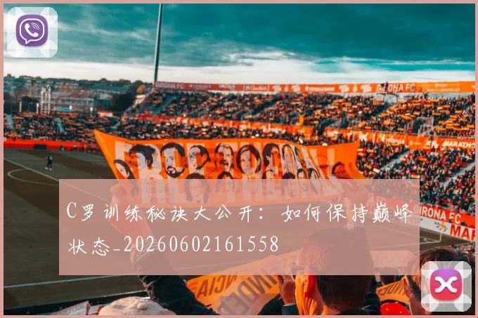 C罗训练秘诀大公开:如何保持巅峰状态_20260602161558