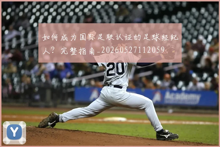 如何成为国际足联认证的足球经纪人？完整指南_20260527112059