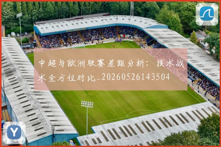 中超与欧洲联赛差距分析：技术战术全方位对比_20260526143504