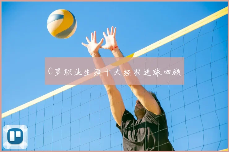 C罗职业生涯十大经典进球回顾
