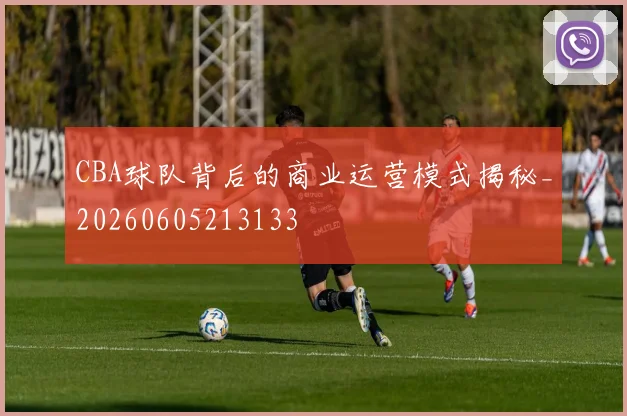 CBA球队背后的商业运营模式揭秘_20260605213133