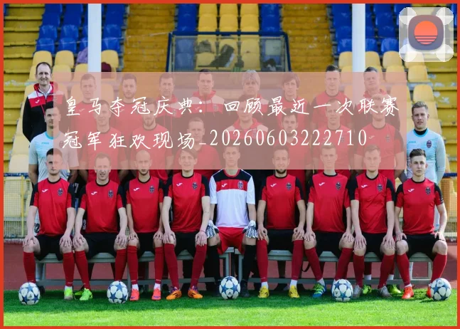 皇马夺冠庆典：回顾最近一次联赛冠军狂欢现场_20260603222710
